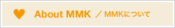 About MMK / MMKについて